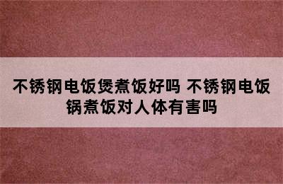 不锈钢电饭煲煮饭好吗 不锈钢电饭锅煮饭对人体有害吗